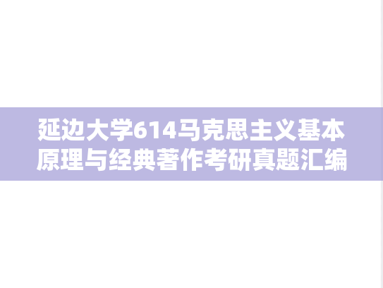 延边大学614马克思主义基本原理与经典著作考研真题汇编（2024）