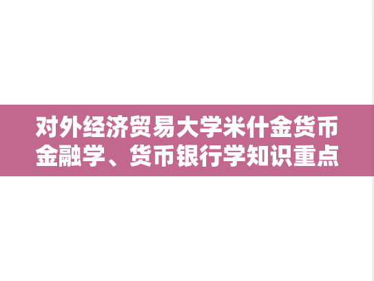 对外经济贸易大学米什金<strong>货币金融学</strong>、货币银行学知识重点整理