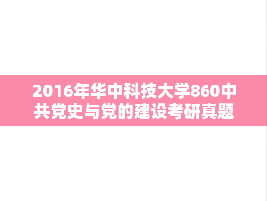 2016年华中科技大学860中共党史与党的建设考研真题