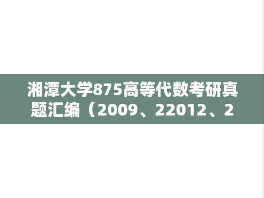 湘潭大学875高等代数考研真题汇编（2009、22012、2017、2021、2023-2024）