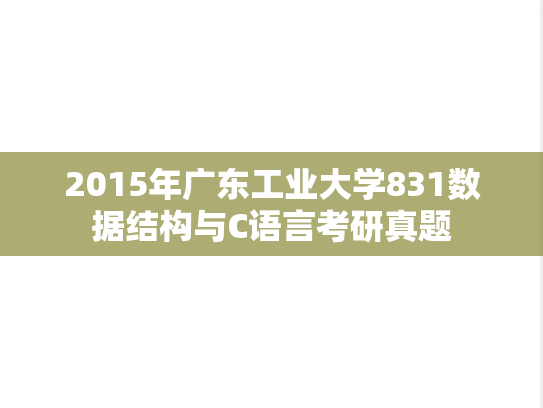2015年广东工业大学831数据结构与C语言考研真题