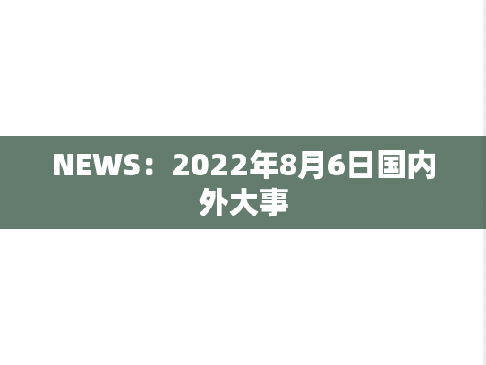NEWS：2022年8月6日国内外大事