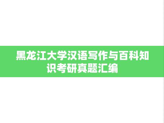 黑龙江大学汉语写作与百科知识考研真题汇编