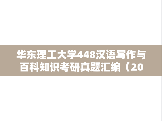 华东理工大学448汉语写作与百科知识考研真题汇编（2018）
