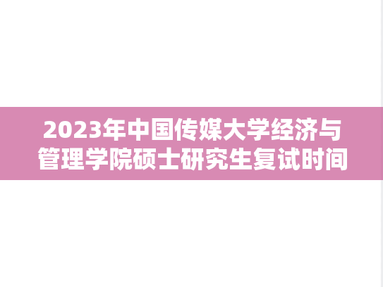 2023年中国传媒大学经济与管理学院硕士研究生复试时间安排