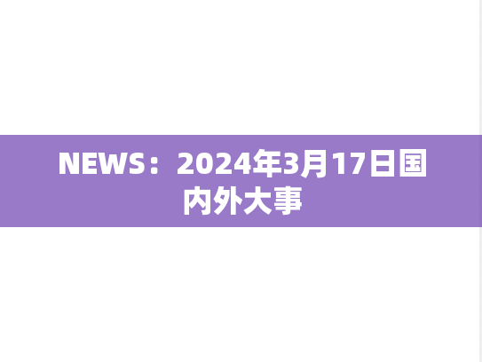 NEWS：2024年3月17日国内外大事