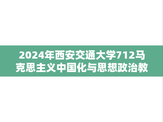 2024年西安交通大学712马克思主义中国化与思想政治教育考研真题