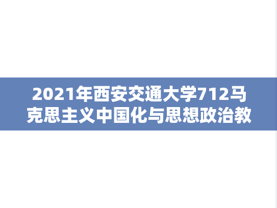 2021年西安交通大学712马克思主义中国化与思想政治教育考研真题