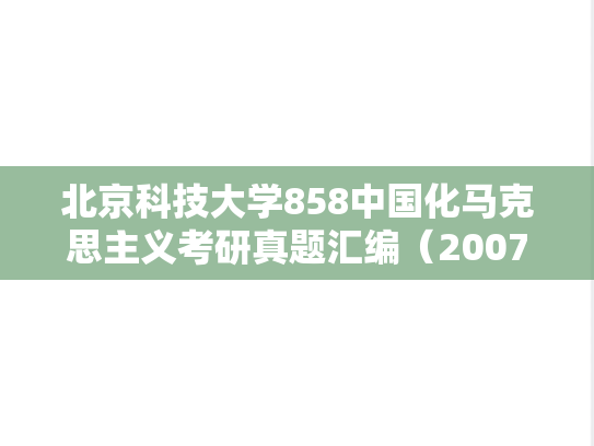 北京科技大学858中国化马克思主义考研真题汇编（2007-2014、2022-2025）,北京科技大学858中国化马克思主义考研真题汇编（2007-2014、2022-2025）,北京科技大学汇编,中国化马克思主义汇编,第1张
