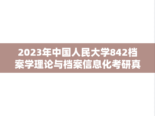 2023年中国人民大学842档案学理论与档案信息化考研真题