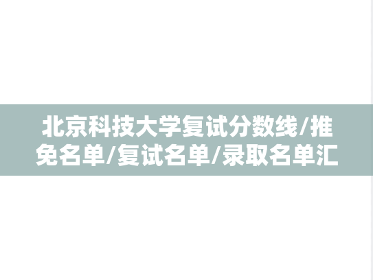 北京科技大学复试分数线/推免名单/复试名单/录取名单汇编（2020-2024）