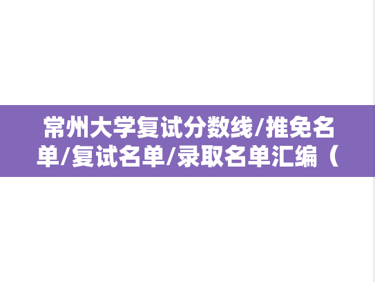 常州大学复试分数线/推免名单/复试名单/录取名单汇编（2023-2024）