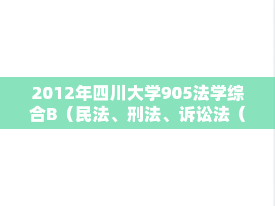 2012年四川大学905法学综合B（民法、刑法、诉讼法（民诉刑诉））考研真题