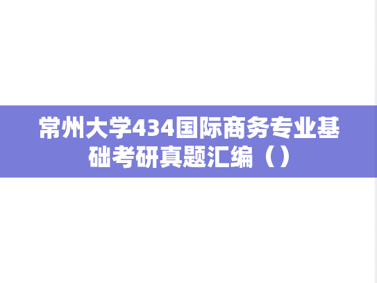常州大学434国际商务专业基础考研真题汇编（）