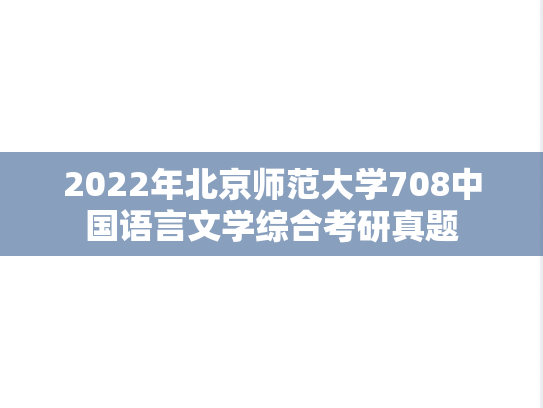 2022年北京师范大学708中国语言文学综合考研真题