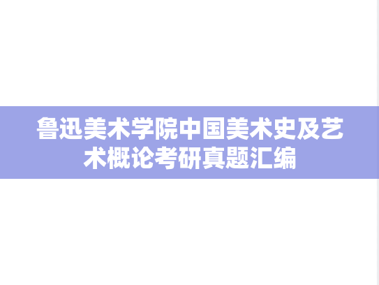 鲁迅美术学院中国美术史及艺术概论考研真题汇编
