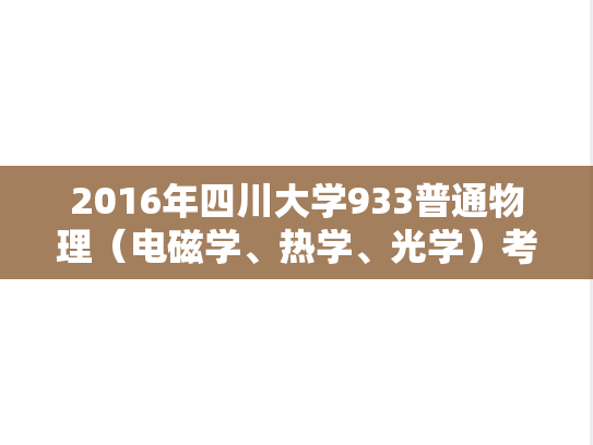 2016年四川大学933普通物理（电磁学、热学、光学）考研真题