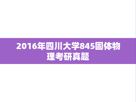 2016年四川大学845固体物理考研真题