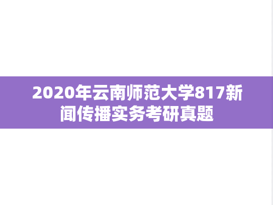 2020年云南师范大学817新闻传播实务考研真题