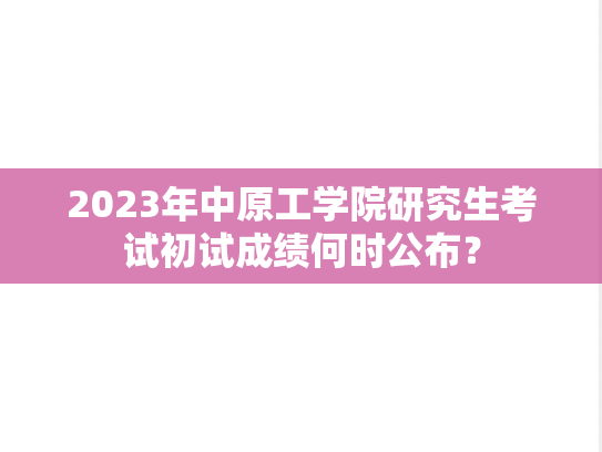 2023年中原工学院研究生考试初试成绩何时公布？