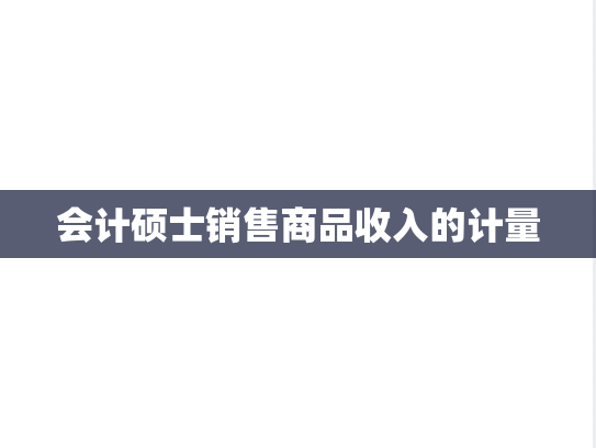 会计硕士销售商品收入的计量
