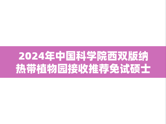 2024年中国科学院西双版纳热带植物园接收推荐免试硕士生及直博生规程