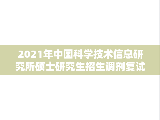 2021年中国科学技术信息研究所硕士研究生招生调剂复试办法,2021年中国科学技术信息研究所硕士研究生招生调剂复试办法,中国科学技术信息研究所,第1张
