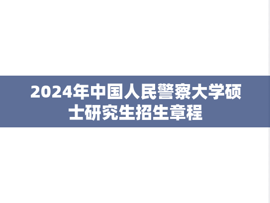 2024年中国人民警察大学硕士研究生招生章程