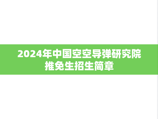 2024年中国空空导弹研究院推免生招生简章
