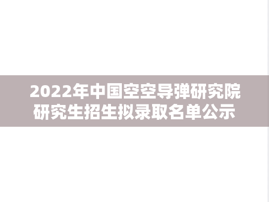 2022年中国空空导弹研究院研究生招生拟录取名单公示