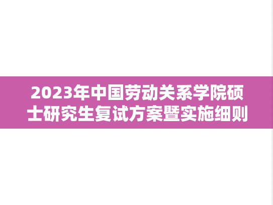2023年中国劳动关系学院硕士研究生复试方案暨实施细则