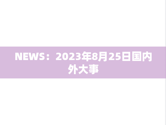 NEWS：2023年8月25日国内外大事,NEWS：2023年8月25日国内外大事,每日新闻,第1张