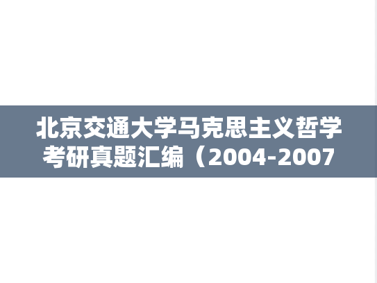 北京交通大学马克思主义哲学考研真题汇编（2004-2007、2011-2015、2020-2021、2023）,北京交通大学马克思主义哲学考研真题汇编（2004-2007、2011-2015、2020-2021、2023）,北京交通大学汇编,马克思主义哲学汇编,第1张