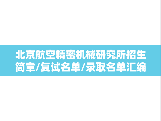 北京航空精密机械研究所招生简章/复试名单/录取名单汇编（2023-2024）,北京航空精密机械研究所招生简章/复试名单/录取名单汇编（2023-2024）,北京航空精密机械研究所汇编,第1张