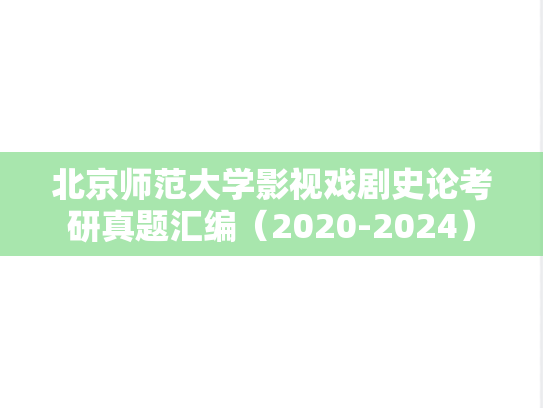 北京师范大学影视戏剧史论考研真题汇编（2020-2024）