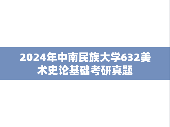2024年中南民族大学632美术史论基础考研真题