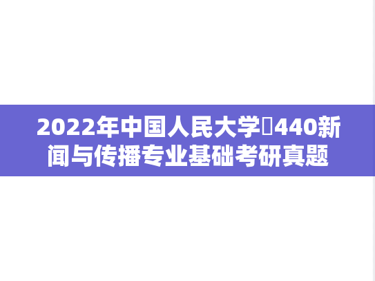 2022年中国人民大学​440新闻与传播专业基础考研真题