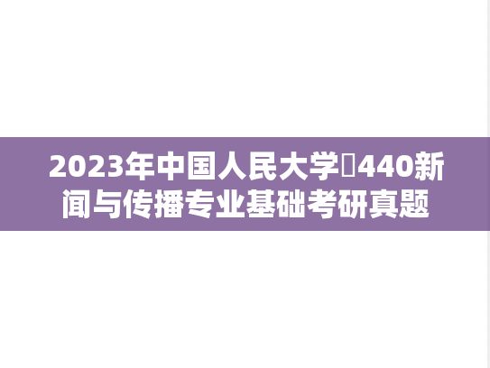 2023年中国人民大学​440新闻与传播专业基础考研真题