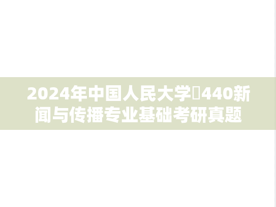 2024年中国人民大学​440新闻与传播专业基础考研真题