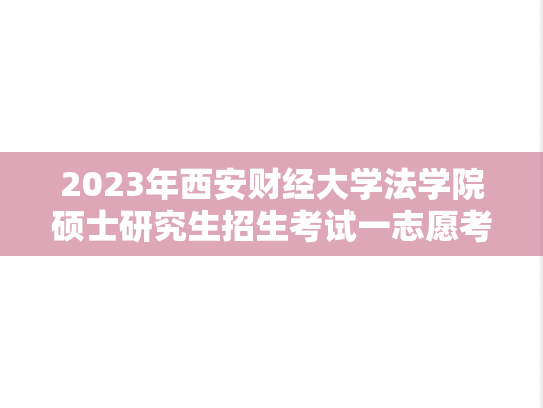 2023年西安财经大学法学院硕士研究生招生考试一志愿考生拟录取名单公示,2023年西安财经大学法学院硕士研究生招生考试一志愿考生拟录取名单公示,西安财经大学,第1张