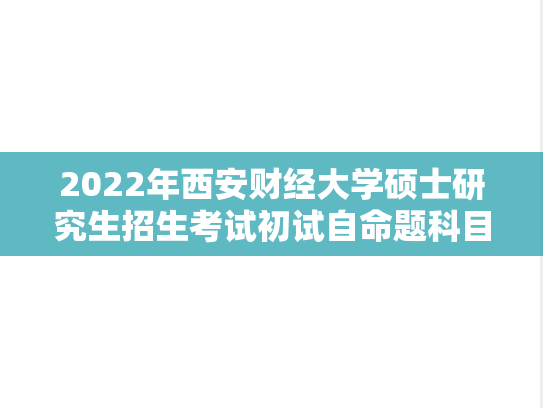 2022年西安财经大学硕士研究生招生考试初试自命题科目考试大纲