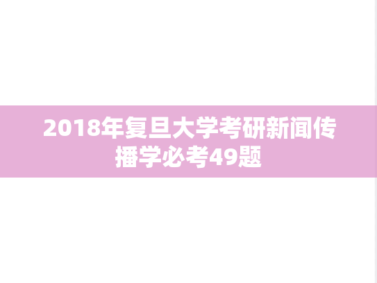 2018年复旦大学考研新闻传播学必考49题