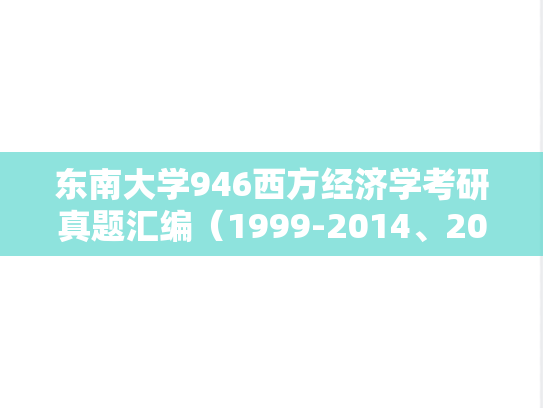 东南大学946西方经济学考研真题汇编（1999-2014、2016-2018）