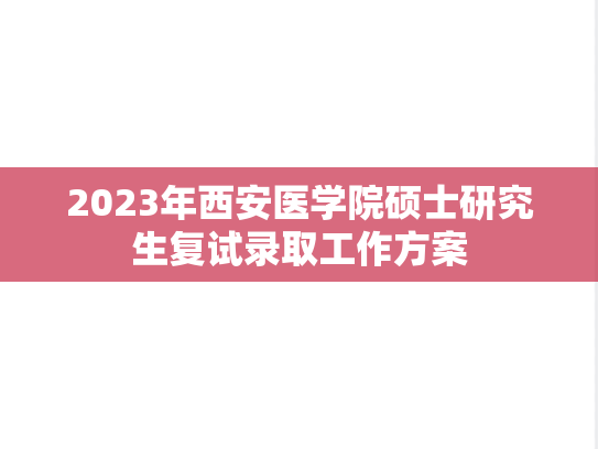 2023年西安医学院硕士研究生复试录取工作方案,2023年西安医学院硕士研究生复试录取工作方案,西安医学院,第1张