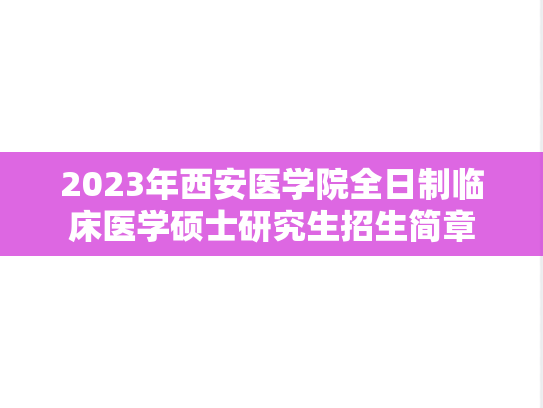 2023年西安医学院全日制临床医学硕士研究生招生简章