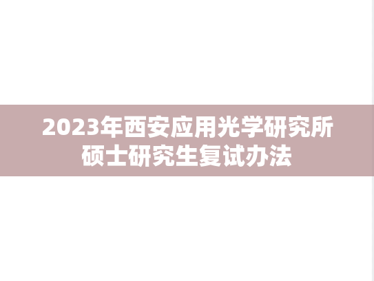 2023年西安应用光学研究所硕士研究生复试办法,2023年西安应用光学研究所硕士研究生复试办法,西安应用光学研究所,第1张