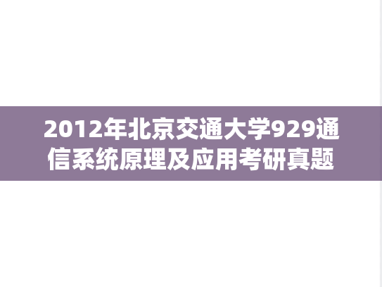 2012年北京交通大学929通信系统原理及应用考研真题