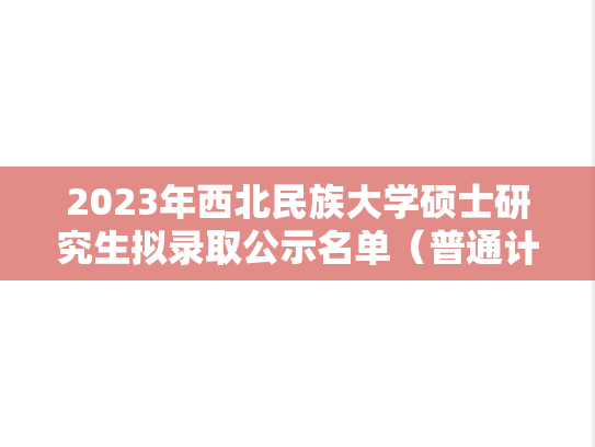 2023年西北民族大学硕士研究生拟录取公示名单（普通计划调剂考生）.xls