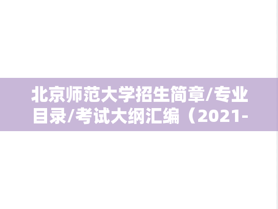 北京师范大学招生简章/专业目录/考试大纲汇编（2021-2024）