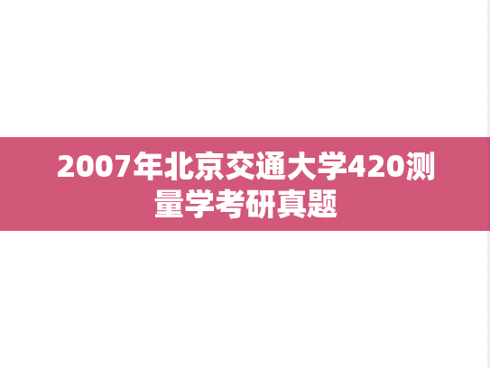 2007年北京交通大学420测量学考研真题
